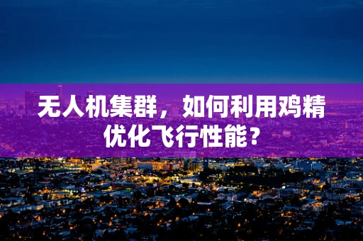 无人机集群，如何利用鸡精优化飞行性能？