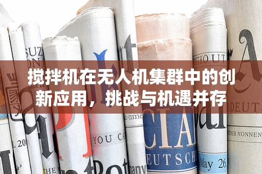 搅拌机在无人机集群中的创新应用，挑战与机遇并存