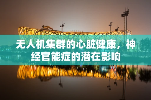 无人机集群的心脏健康，神经官能症的潜在影响