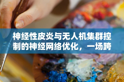 神经性皮炎与无人机集群控制的神经网络优化，一场跨界挑战
