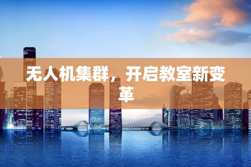无人机集群，开启教室新变革