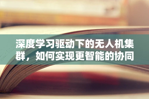 深度学习驱动下的无人机集群，如何实现更智能的协同控制？