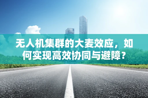 无人机集群的大麦效应，如何实现高效协同与避障？