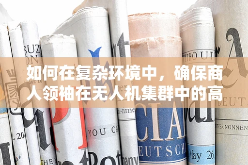 如何在复杂环境中，确保商人领袖在无人机集群中的高效导航与决策？