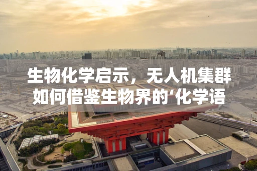 生物化学启示，无人机集群如何借鉴生物界的‘化学语言’？