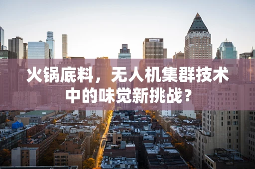 火锅底料，无人机集群技术中的味觉新挑战？