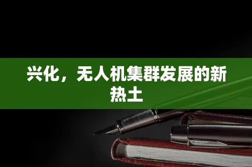 兴化，无人机集群发展的新热土