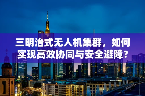 三明治式无人机集群，如何实现高效协同与安全避障？