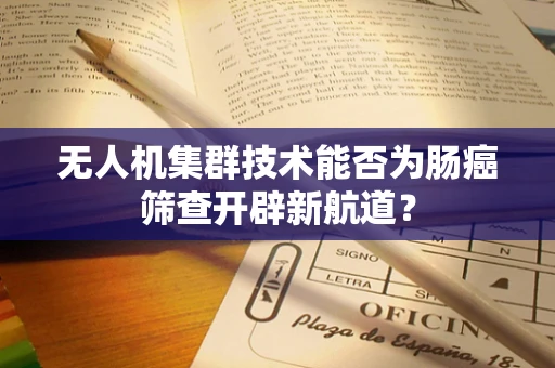 无人机集群技术能否为肠癌筛查开辟新航道？