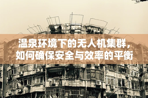温泉环境下的无人机集群，如何确保安全与效率的平衡？