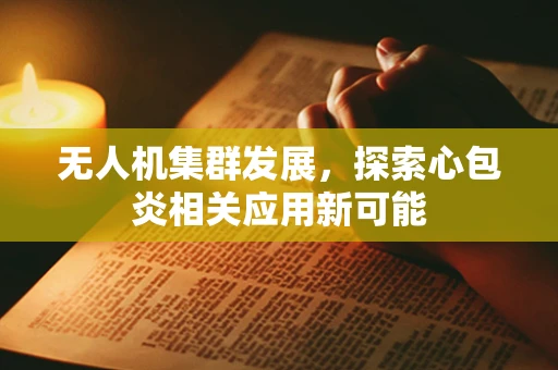 无人机集群发展，探索心包炎相关应用新可能