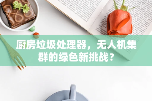 厨房垃圾处理器，无人机集群的绿色新挑战？