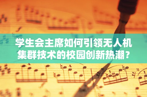 学生会主席如何引领无人机集群技术的校园创新热潮？