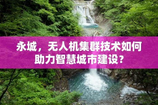 永城，无人机集群技术如何助力智慧城市建设？