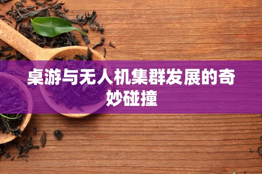 桌游与无人机集群发展的奇妙碰撞
