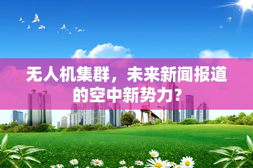 无人机集群，未来新闻报道的空中新势力？