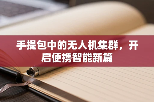 手提包中的无人机集群，开启便携智能新篇