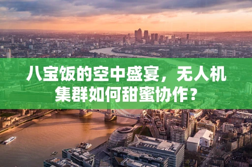 八宝饭的空中盛宴，无人机集群如何甜蜜协作？