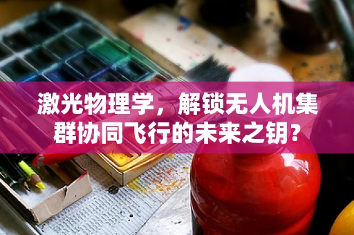 激光物理学，解锁无人机集群协同飞行的未来之钥？