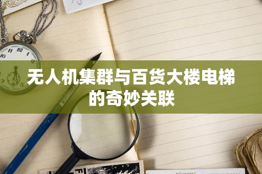 无人机集群与百货大楼电梯的奇妙关联