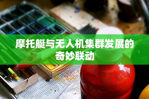 摩托艇与无人机集群发展的奇妙联动