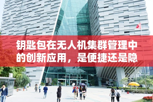 钥匙包在无人机集群管理中的创新应用，是便捷还是隐患？