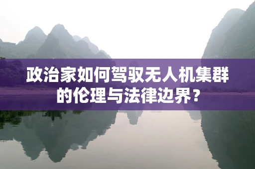政治家如何驾驭无人机集群的伦理与法律边界？