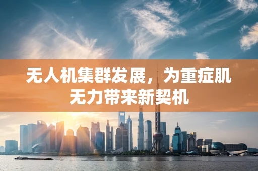 无人机集群发展，为重症肌无力带来新契机