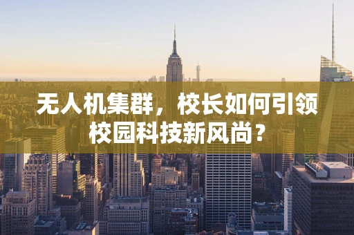 无人机集群，校长如何引领校园科技新风尚？