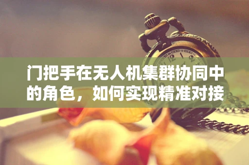 门把手在无人机集群协同中的角色，如何实现精准对接与安全控制？
