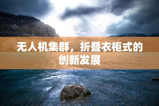 无人机集群，折叠衣柜式的创新发展