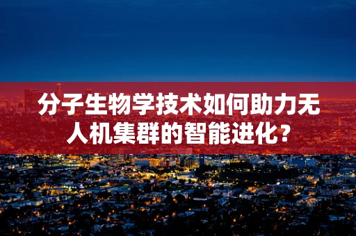 分子生物学技术如何助力无人机集群的智能进化？