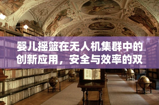 婴儿摇篮在无人机集群中的创新应用，安全与效率的双重挑战