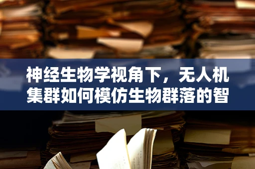 神经生物学视角下，无人机集群如何模仿生物群落的智能协同？