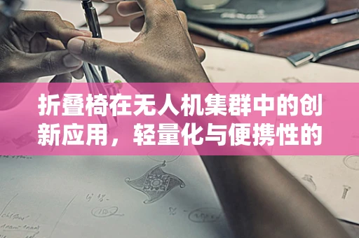 折叠椅在无人机集群中的创新应用，轻量化与便携性的完美结合？