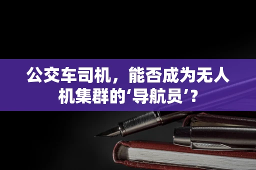 公交车司机，能否成为无人机集群的‘导航员’？