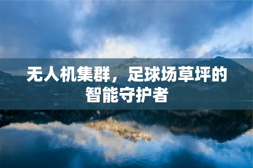 无人机集群，足球场草坪的智能守护者