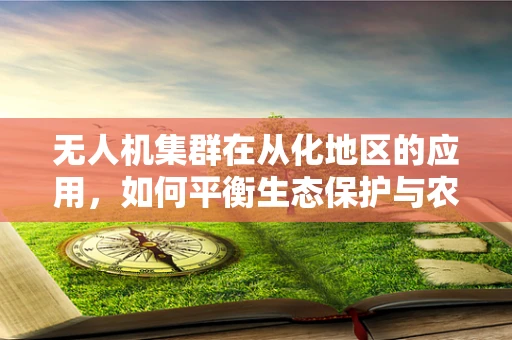 无人机集群在从化地区的应用，如何平衡生态保护与农业发展的新挑战？