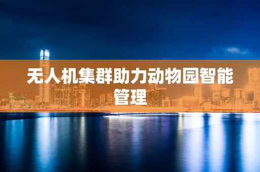 无人机集群助力动物园智能管理
