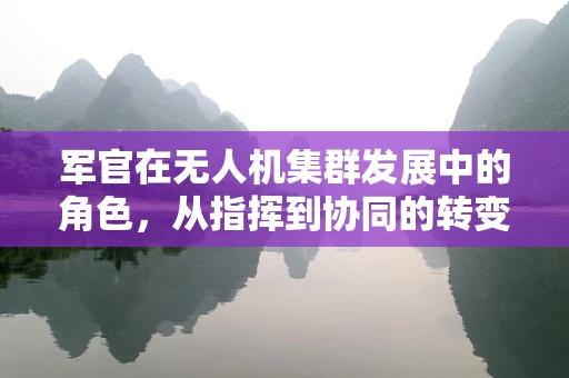 军官在无人机集群发展中的角色，从指挥到协同的转变