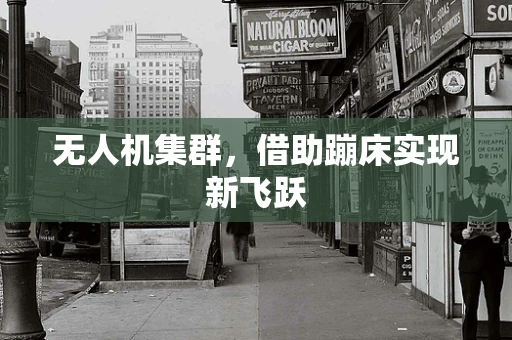 无人机集群，借助蹦床实现新飞跃