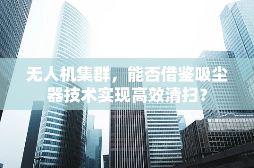 无人机集群，能否借鉴吸尘器技术实现高效清扫？