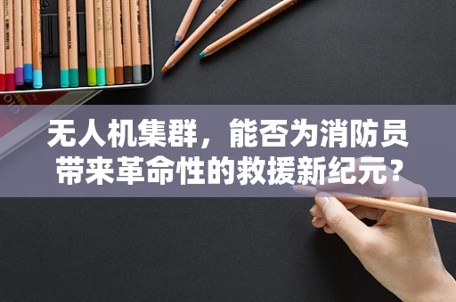无人机集群，能否为消防员带来革命性的救援新纪元？