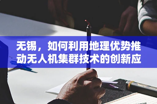 无锡，如何利用地理优势推动无人机集群技术的创新应用？