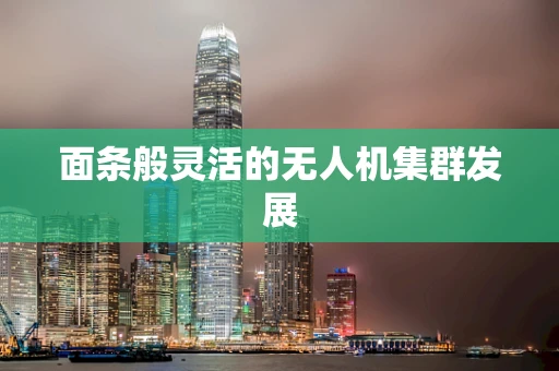 面条般灵活的无人机集群发展