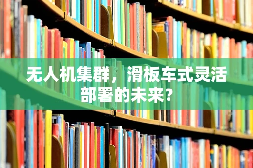 无人机集群，滑板车式灵活部署的未来？