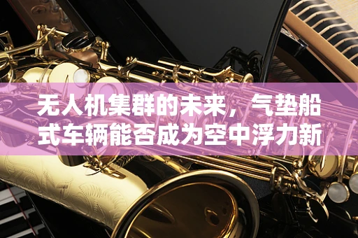 无人机集群的未来，气垫船式车辆能否成为空中浮力新星？