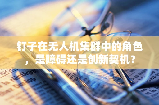 钉子在无人机集群中的角色，是障碍还是创新契机？