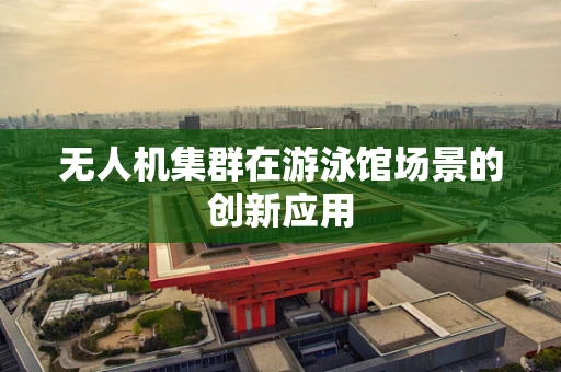 无人机集群在游泳馆场景的创新应用