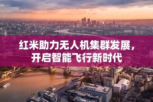 红米助力无人机集群发展，开启智能飞行新时代